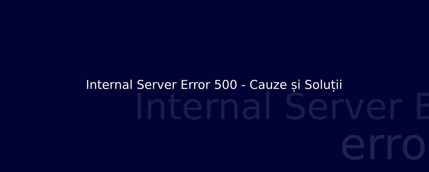 Internal Server Error 500 - Cauze și Soluții